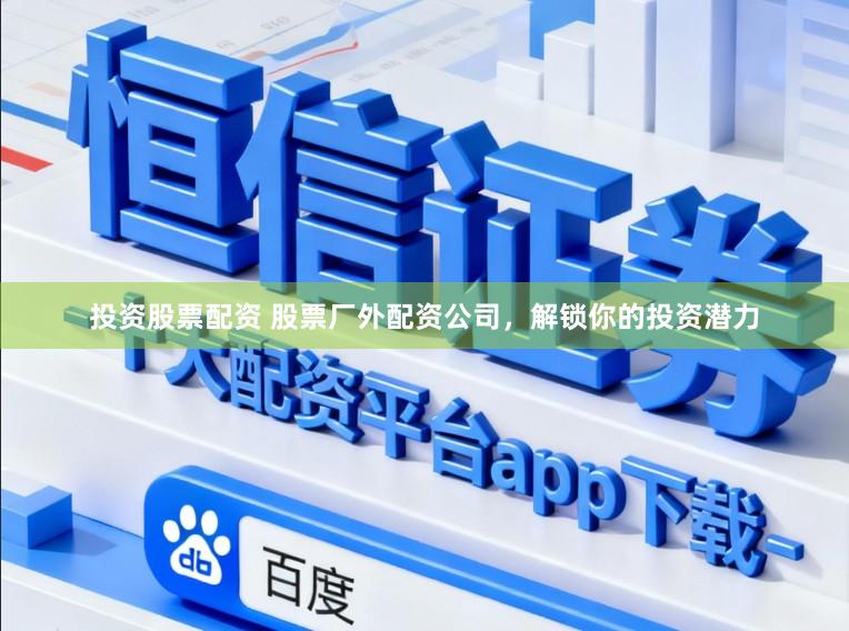 投资股票配资 股票厂外配资公司，解锁你的投资潜力