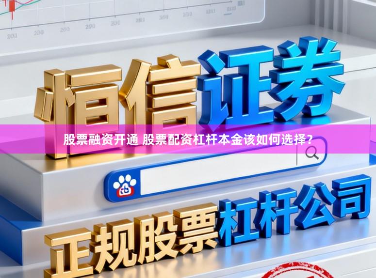股票融资开通 股票配资杠杆本金该如何选择？