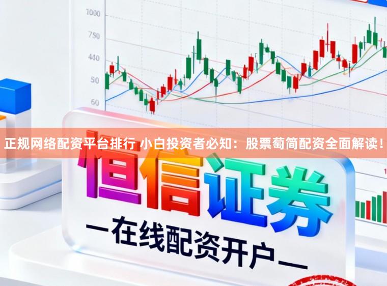 正规网络配资平台排行 小白投资者必知：股票萄简配资全面解读！