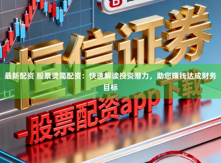 最新配资 股票烫简配资：快速解读投资潜力，助您赚钱达成财务目标