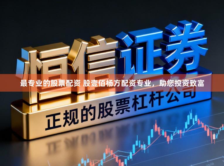 最专业的股票配资 股壹佰杨方配资专业，助您投资致富