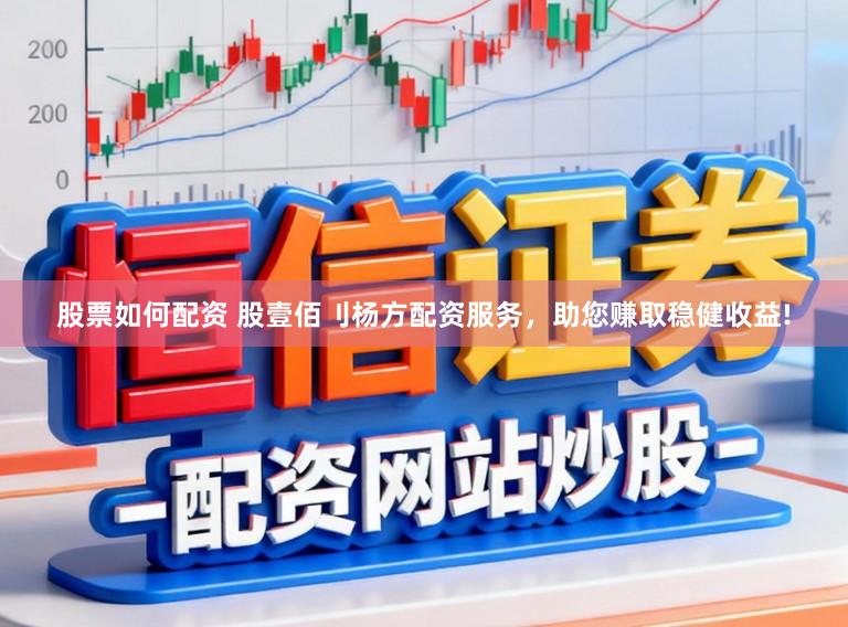 股票如何配资 股壹佰刂杨方配资服务，助您赚取稳健收益!