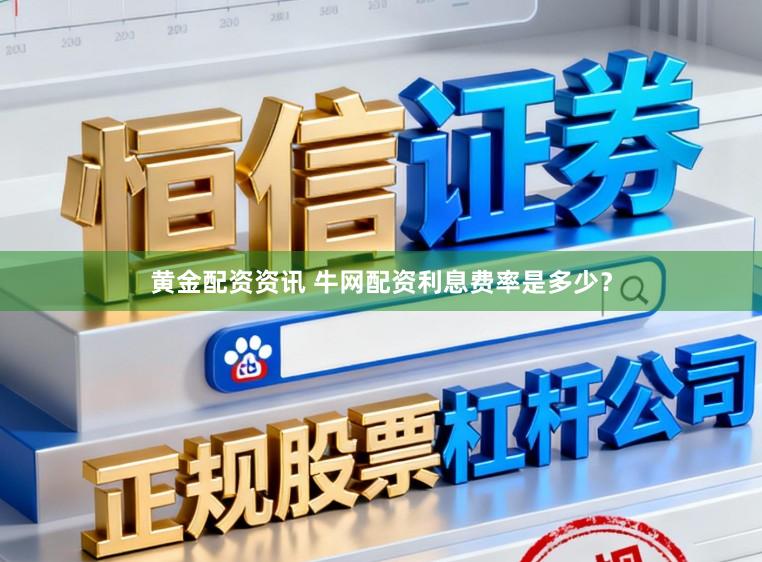 黄金配资资讯 牛网配资利息费率是多少？