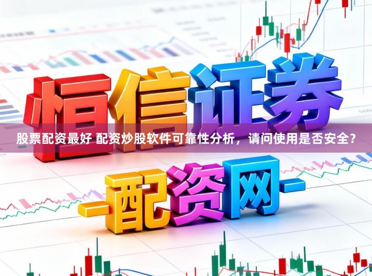 股票配资最好 配资炒股软件可靠性分析，请问使用是否安全？
