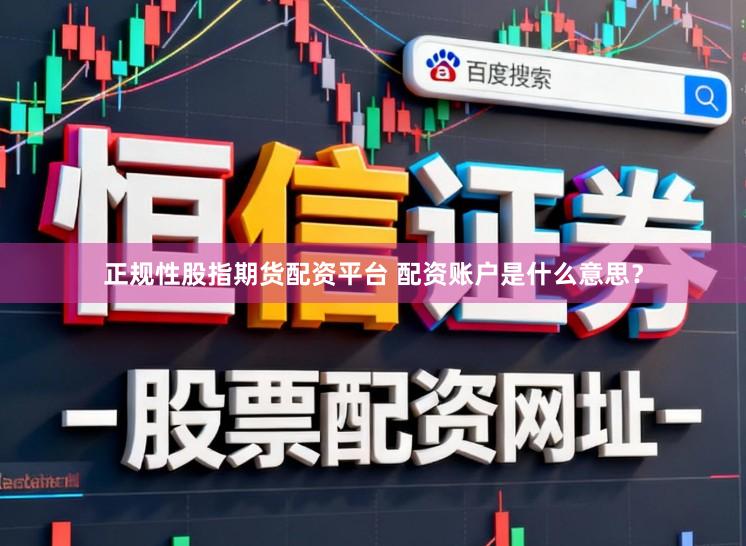 正规性股指期货配资平台 配资账户是什么意思？