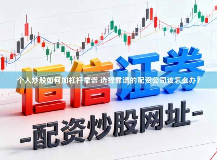 个人炒股如何加杠杆靠谱 选择靠谱的配资公司该怎么办？