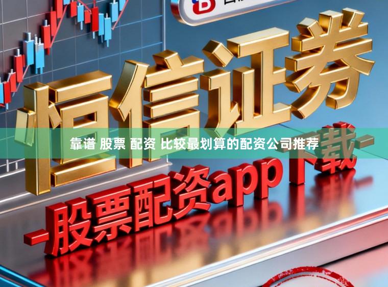 靠谱 股票 配资 比较最划算的配资公司推荐