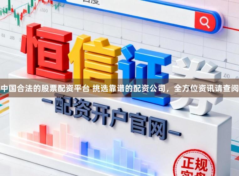 中国合法的股票配资平台 挑选靠谱的配资公司，全方位资讯请查阅