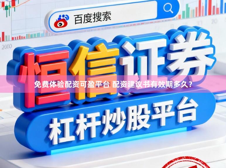 免费体验配资可盈平台 配资建议书有效期多久？