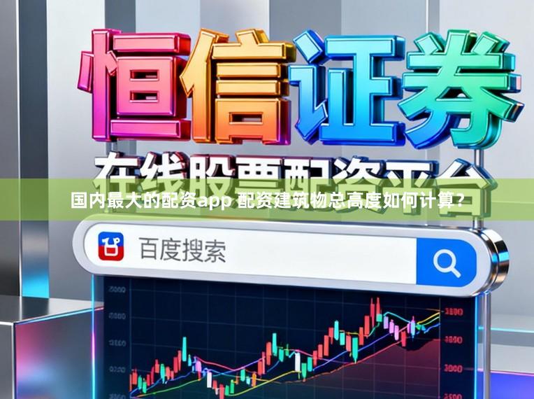 国内最大的配资app 配资建筑物总高度如何计算？