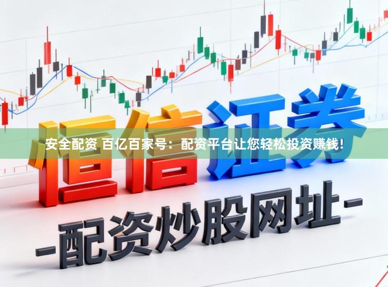 安全配资 百亿百家号：配资平台让您轻松投资赚钱!