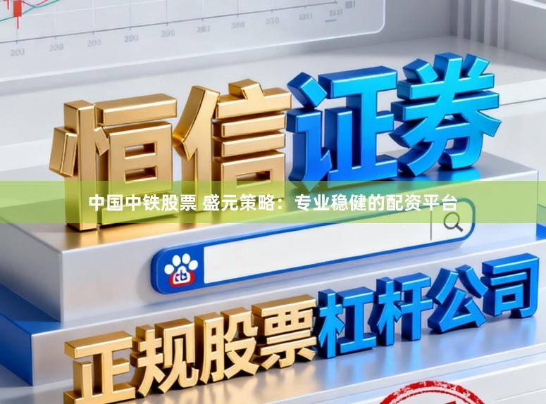 中国中铁股票 盛元策略：专业稳健的配资平台