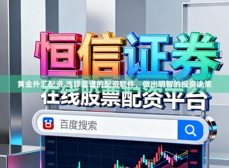 黄金外汇配资 选择靠谱的配资软件，做出明智的投资决策