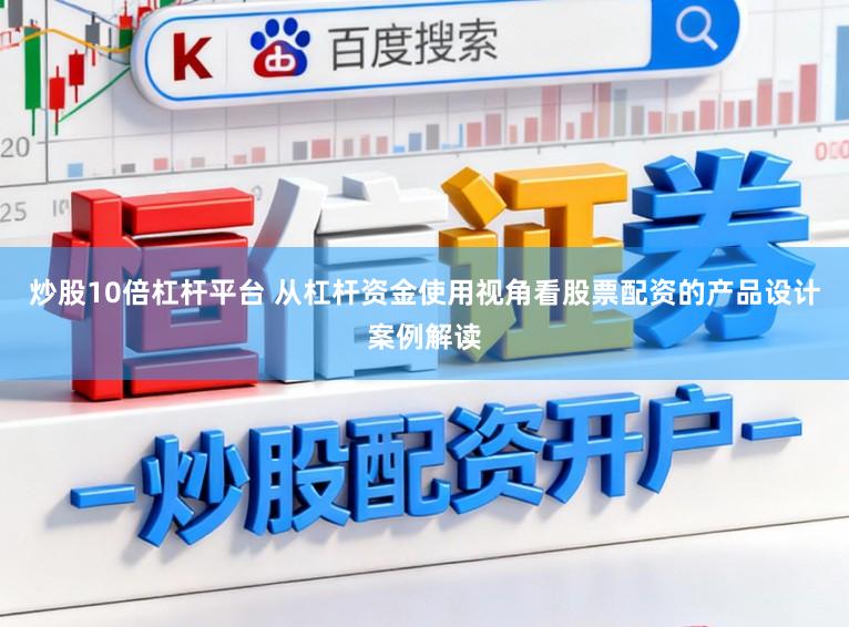 炒股10倍杠杆平台 从杠杆资金使用视角看股票配资的产品设计案例解读