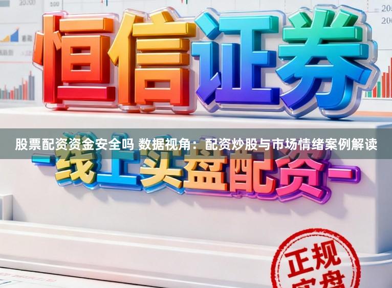 股票配资资金安全吗 数据视角：配资炒股与市场情绪案例解读