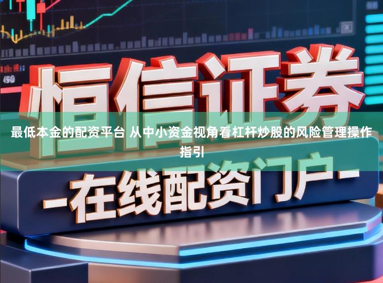 最低本金的配资平台 从中小资金视角看杠杆炒股的风险管理操作指引