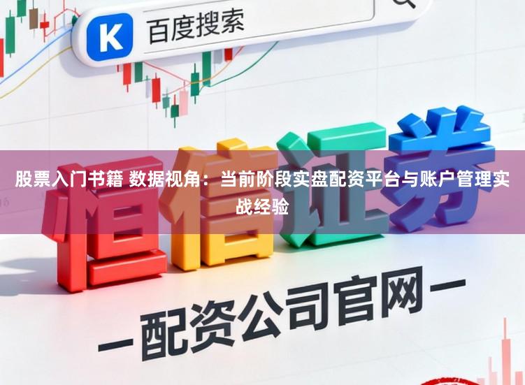 股票入门书籍 数据视角：当前阶段实盘配资平台与账户管理实战经验