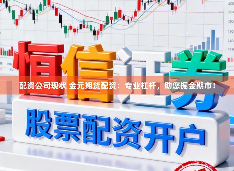 配资公司现状 金元期货配资：专业杠杆，助您掘金期市！