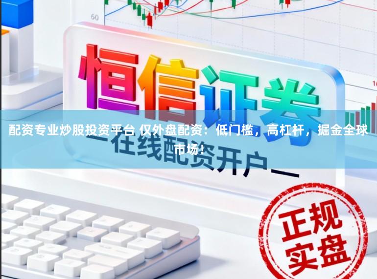 配资专业炒股投资平台 仅外盘配资：低门槛，高杠杆，掘金全球市场！