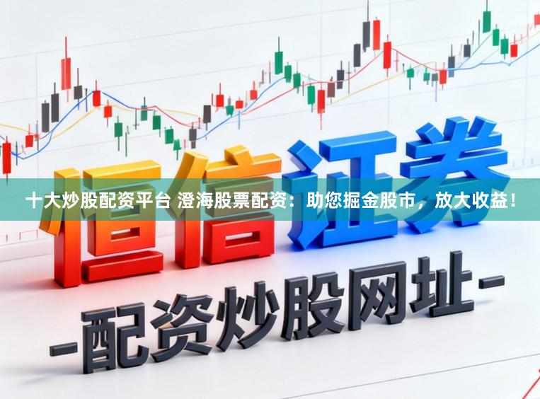 十大炒股配资平台 澄海股票配资:助您掘金股市,放大收益!