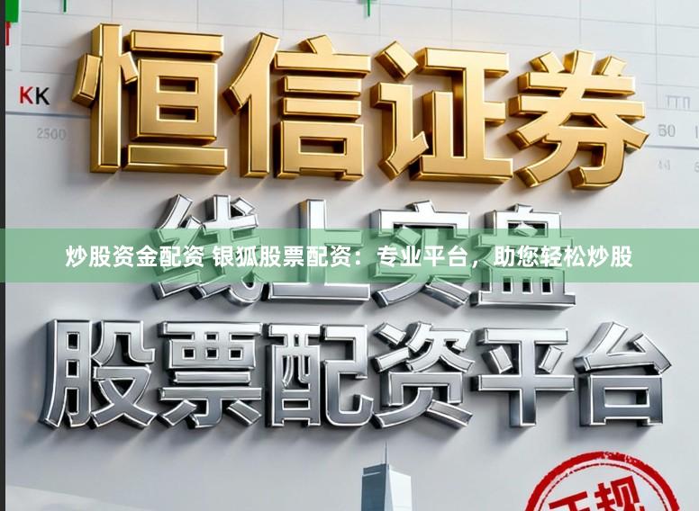 炒股资金配资 银狐股票配资:专业平台,助您轻松炒股
