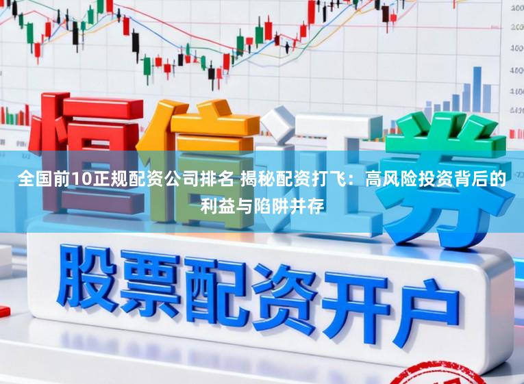 全国前10正规配资公司排名 揭秘配资打飞：高风险投资背后的利益与陷阱并存