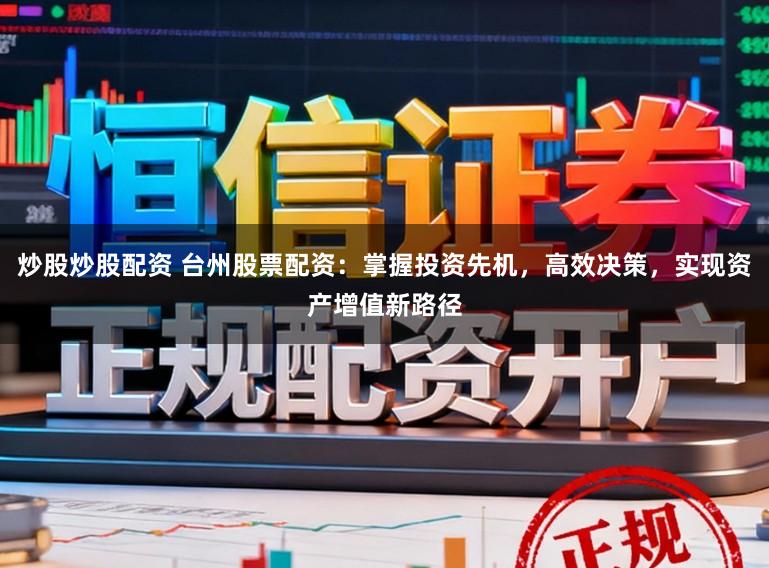 炒股炒股配资 台州股票配资：掌握投资先机，高效决策，实现资产增值新路径