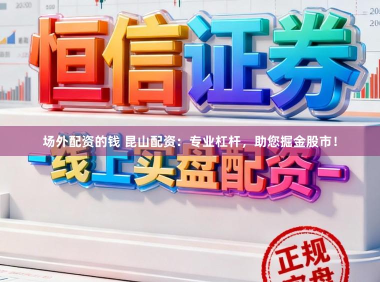 场外配资的钱 昆山配资:专业杠杆,助您掘金股市!