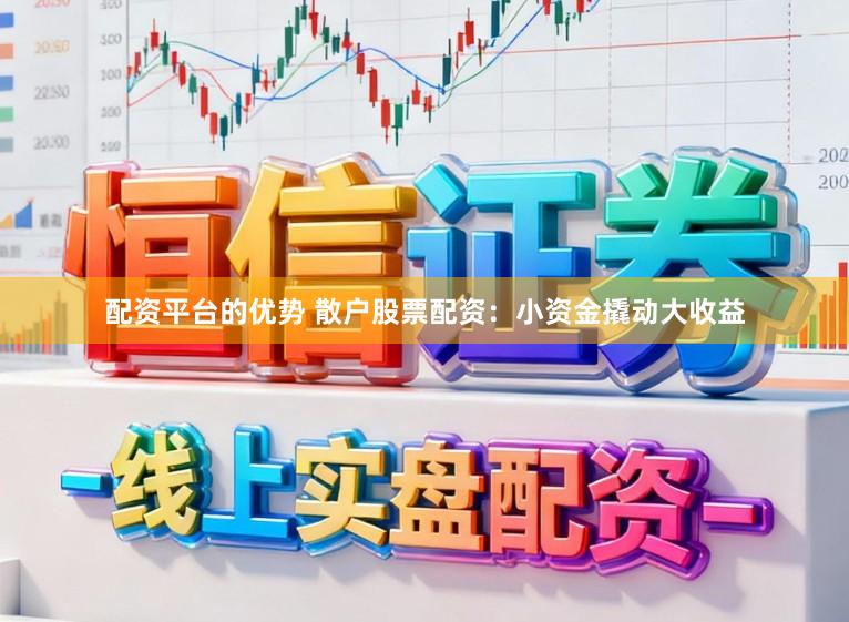 配资平台的优势 散户股票配资：小资金撬动大收益