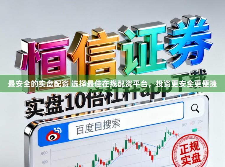最安全的实盘配资 选择最佳在线配资平台，投资更安全更便捷
