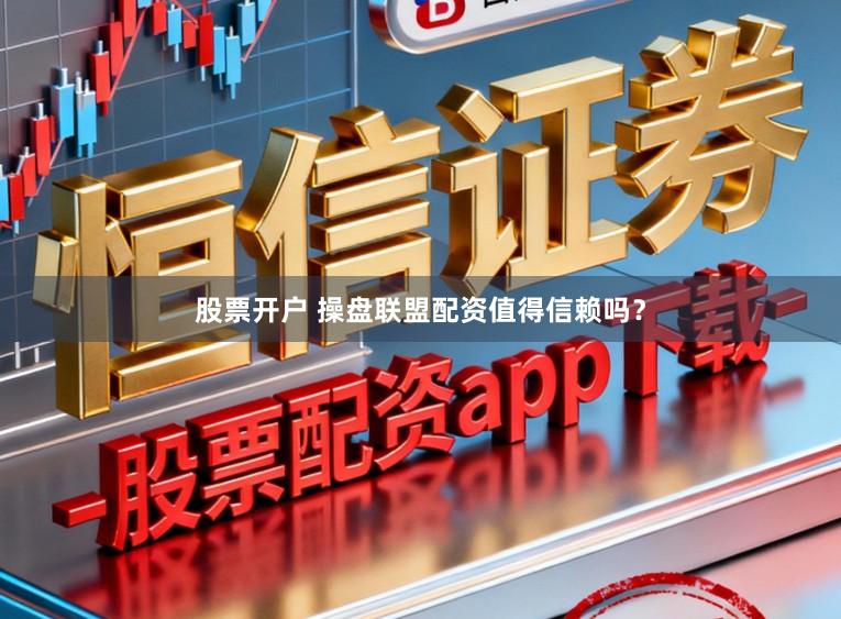 股票开户 操盘联盟配资值得信赖吗？