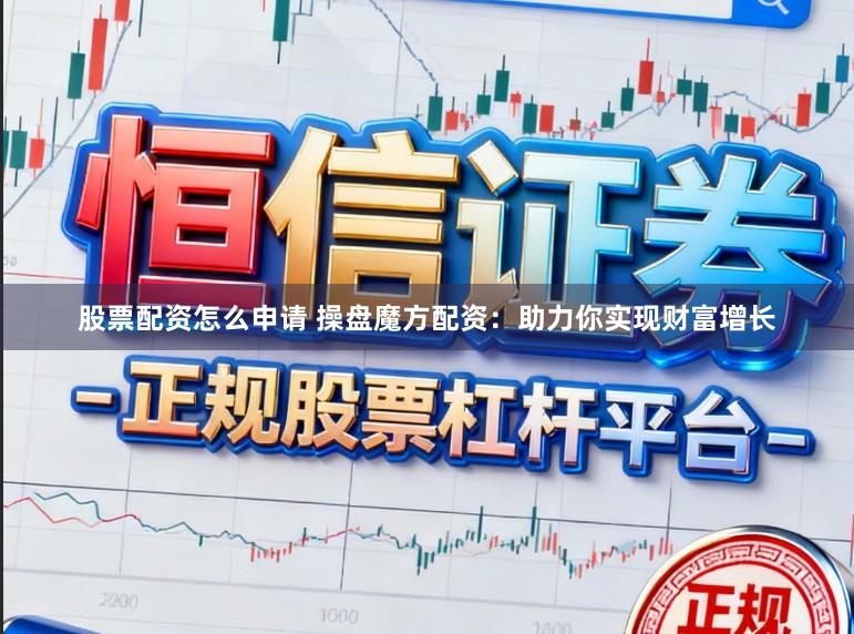 股票配资怎么申请 操盘魔方配资：助力你实现财富增长