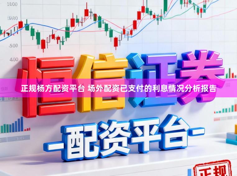 正规杨方配资平台 场外配资已支付的利息情况分析报告