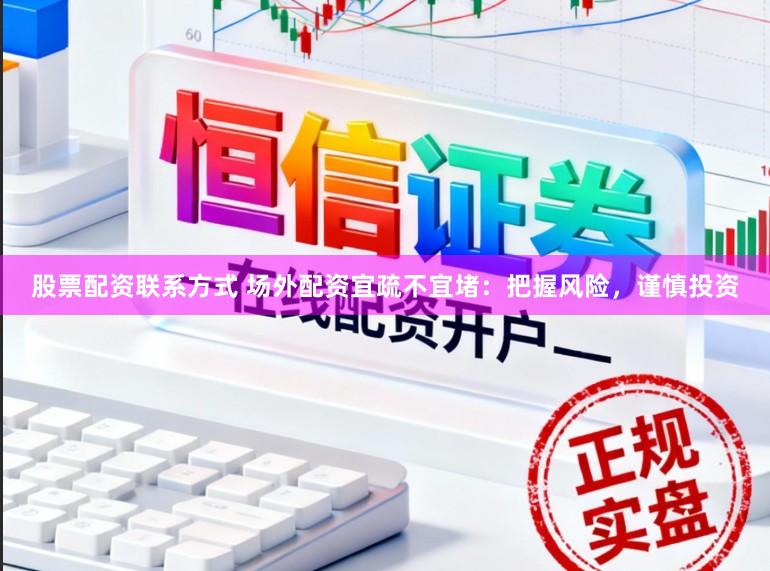 股票配资联系方式 场外配资宜疏不宜堵:把握风险,谨慎投资