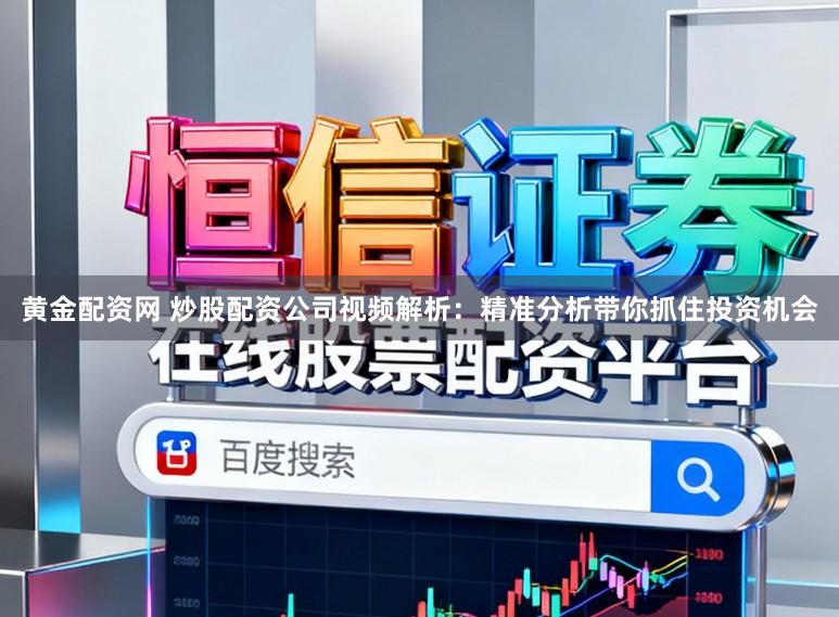 黄金配资网 炒股配资公司视频解析：精准分析带你抓住投资机会