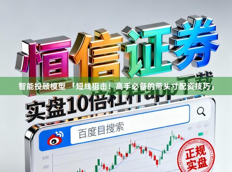智能投顾模型 「短线狙击！高手必备的带头寸配资技巧」