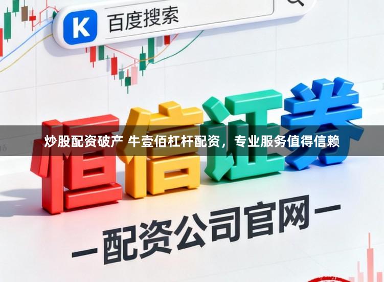 炒股配资破产 牛壹佰杠杆配资，专业服务值得信赖