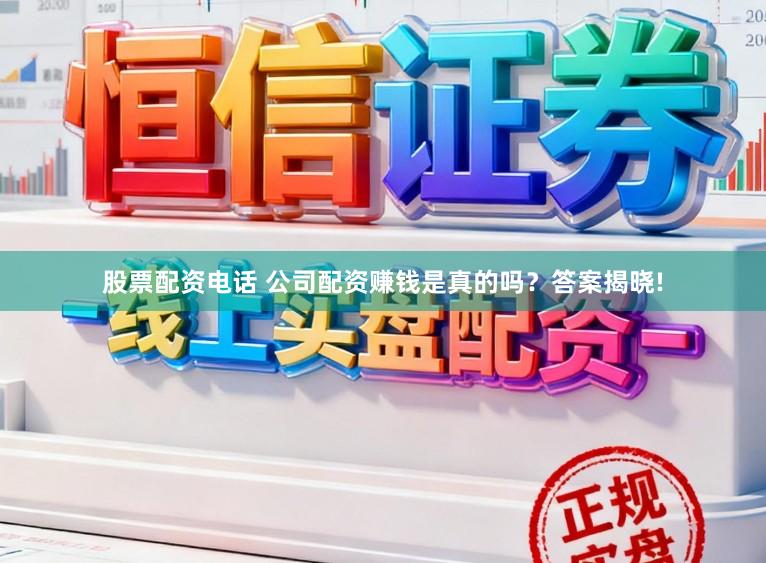 股票配资电话 公司配资赚钱是真的吗？答案揭晓!