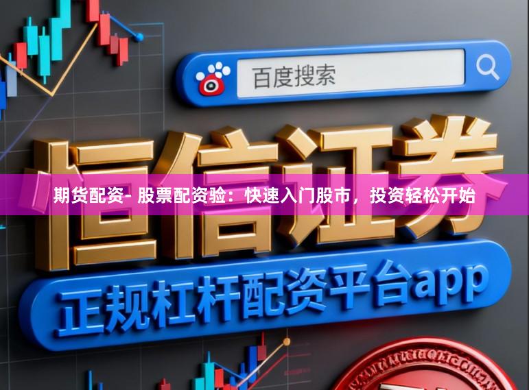 期货配资- 股票配资验：快速入门股市，投资轻松开始