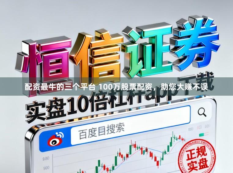 配资最牛的三个平台 100万股票配资，助您大赚不误