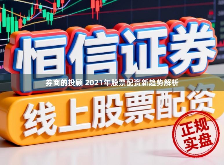 券商的投顾 2021年股票配资新趋势解析