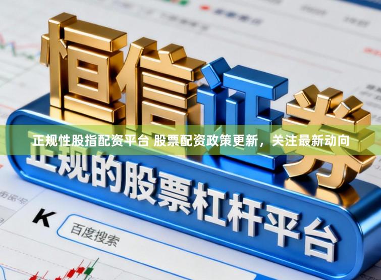 正规性股指配资平台 股票配资政策更新，关注最新动向