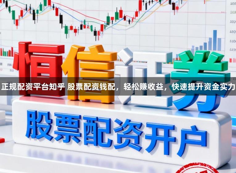 正规配资平台知乎 股票配资钱配，轻松赚收益，快速提升资金实力