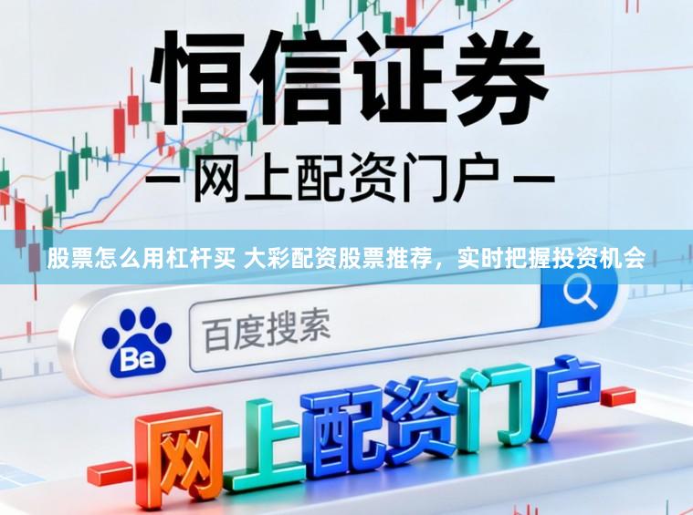 股票怎么用杠杆买 大彩配资股票推荐，实时把握投资机会