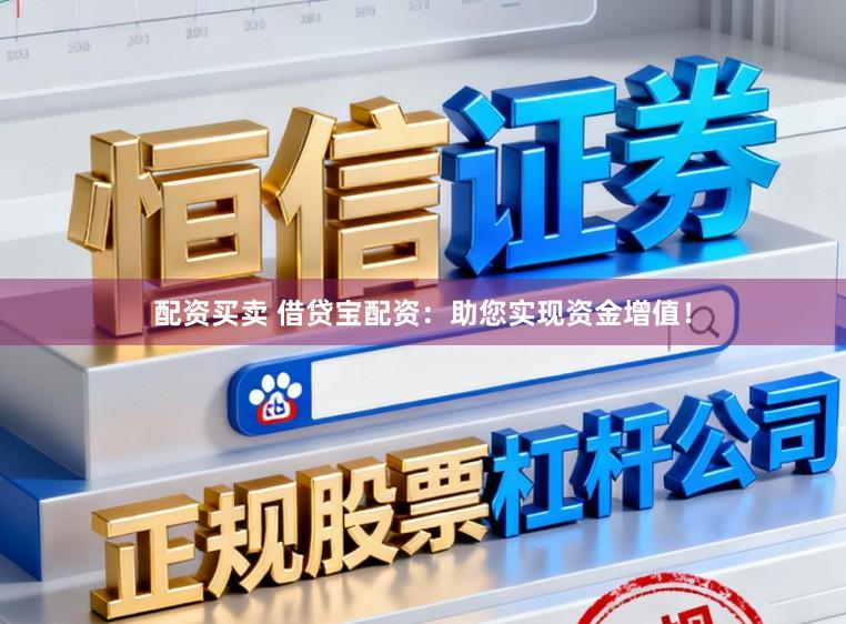 配资买卖 借贷宝配资:助您实现资金增值!