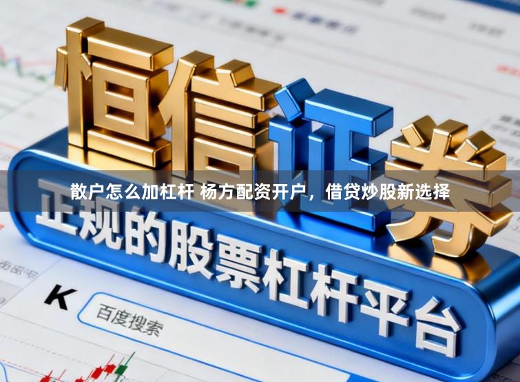 散户怎么加杠杆 杨方配资开户，借贷炒股新选择