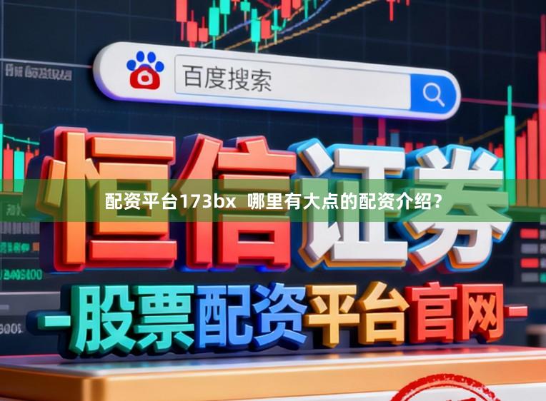 配资平台173bx  哪里有大点的配资介绍？