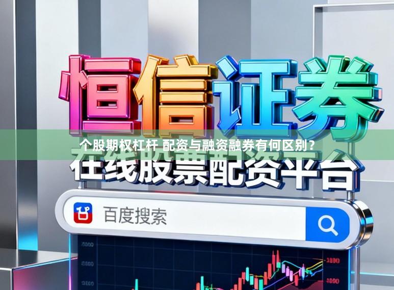 个股期权杠杆 配资与融资融券有何区别？