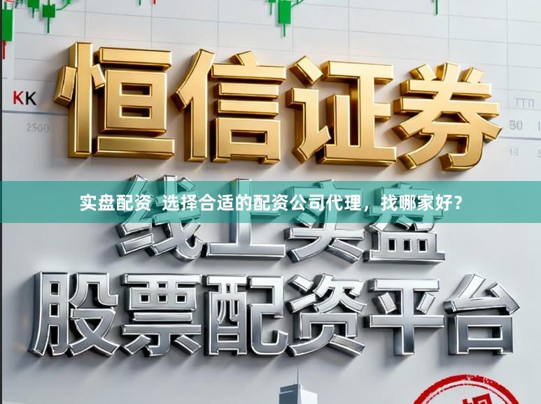 实盘配资  选择合适的配资公司代理，找哪家好？