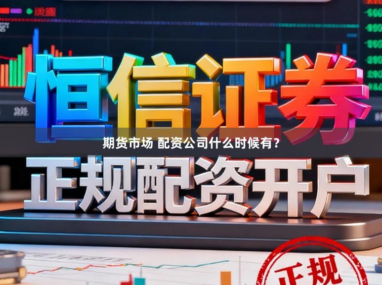 期货市场 配资公司什么时候有？